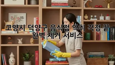 고양시 덕양구 음식점 악취? 걱정 끝! 완벽 제거 서비스!